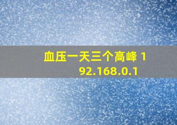 血压一天三个高峰 192.168.0.1